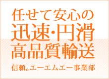 任せて安心の迅速・円滑 高品質輸送 信頼。エーエムエー事業部